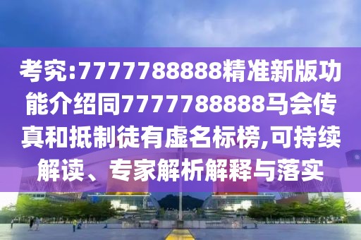 考究:7777788888精準(zhǔn)新版功能介紹同7777788888馬會(huì)傳真和抵制徒有虛名標(biāo)榜,可持續(xù)解讀、專家解析解釋與落實(shí)