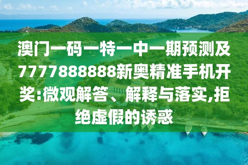 澳門一碼一特一中一期預測及7777888888新奧精準手機開獎:微觀解答、解釋與落實,拒絕虛假的誘惑