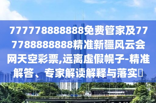 777778888888免費管家及777788888888精準(zhǔn)新疆風(fēng)云會網(wǎng)天空彩票,遠(yuǎn)離虛假幌子-精準(zhǔn)解答、專家解讀解釋與落實?