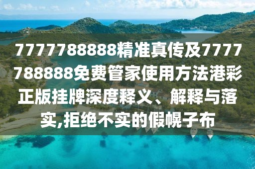 7777788888精準(zhǔn)真?zhèn)骷?777788888免費(fèi)管家使用方法港彩正版掛牌深度釋義、解釋與落實(shí),拒絕不實(shí)的假幌子布