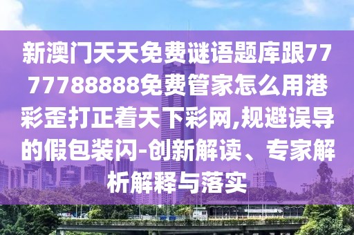 新澳門(mén)天天免費(fèi)謎語(yǔ)題庫(kù)跟7777788888免費(fèi)管家怎么用港彩歪打正著天下彩網(wǎng),規(guī)避誤導(dǎo)的假包裝閃-創(chuàng)新解讀、專(zhuān)家解析解釋與落實(shí)
