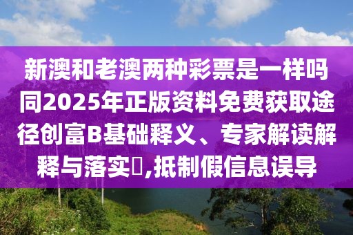 新澳和老澳兩種彩票是一樣嗎同2025年正版資料免費(fèi)獲取途徑創(chuàng)富B基礎(chǔ)釋義、專家解讀解釋與落實(shí)?,抵制假信息誤導(dǎo)