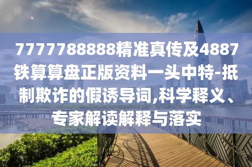 7777788888精準真?zhèn)骷?887鐵算算盤正版資料一頭中特-抵制欺詐的假誘導詞,科學釋義、專家解讀解釋與落實