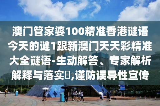 澳門管家婆100精準香港謎語今天的謎1跟新澳門天天彩精準大全謎語-生動解答、專家解析解釋與落實?,謹防誤導性宣傳