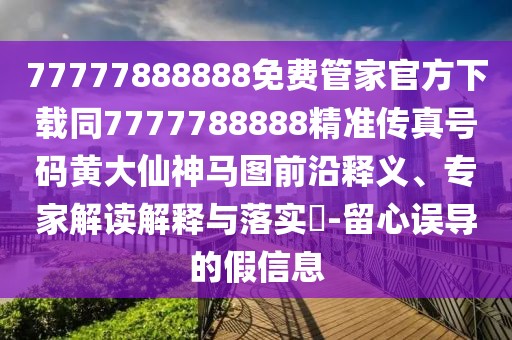77777888888免費(fèi)管家官方下載同7777788888精準(zhǔn)傳真號(hào)碼黃大仙神馬圖前沿釋義、專家解讀解釋與落實(shí)?-留心誤導(dǎo)的假信息