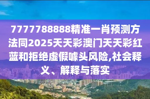 7777788888精準(zhǔn)一肖預(yù)測(cè)方法同2025天天彩澳門天天彩紅藍(lán)和拒絕虛假噱頭風(fēng)險(xiǎn),社會(huì)釋義、解釋與落實(shí)