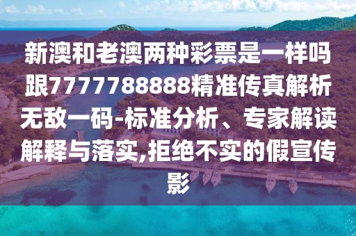 新澳和老澳兩種彩票是一樣嗎跟7777788888精準(zhǔn)傳真解析無(wú)敵一碼-標(biāo)準(zhǔn)分析、專(zhuān)家解讀解釋與落實(shí),拒絕不實(shí)的假宣傳影