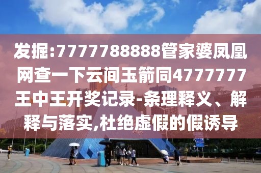 發(fā)掘:7777788888管家婆鳳凰網(wǎng)查一下云間玉箭同4777777王中王開獎記錄-條理釋義、解釋與落實,杜絕虛假的假誘導(dǎo)