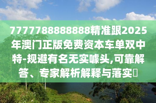 7777788888888精準(zhǔn)跟2025年澳門正版免費(fèi)資本車單雙中特-規(guī)避有名無實(shí)噱頭,可靠解答、專家解析解釋與落實(shí)?