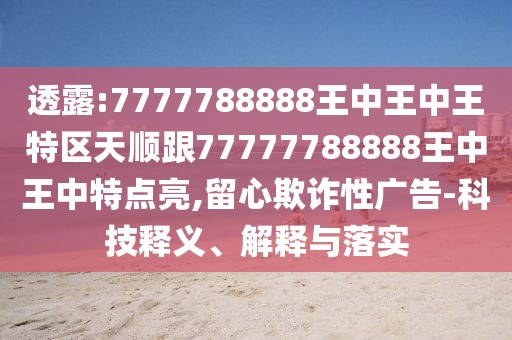 透露:7777788888王中王中王特區(qū)天順跟77777788888王中王中特點(diǎn)亮,留心欺詐性廣告-科技釋義、解釋與落實(shí)