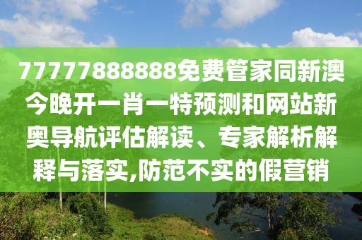 77777888888免費(fèi)管家同新澳今晚開一肖一特預(yù)測(cè)和網(wǎng)站新奧導(dǎo)航評(píng)估解讀、專家解析解釋與落實(shí),防范不實(shí)的假營(yíng)銷