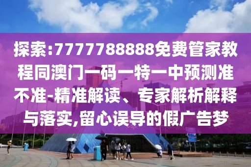探索:7777788888免費管家教程同澳門一碼一特一中預(yù)測準不準-精準解讀、專家解析解釋與落實,留心誤導(dǎo)的假廣告夢