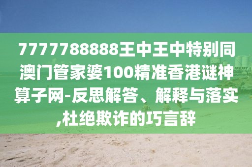 7777788888王中王中特別同澳門管家婆100精準香港謎神算子網(wǎng)-反思解答、解釋與落實,杜絕欺詐的巧言辭