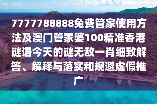 7777788888免費(fèi)管家使用方法及澳門管家婆100精準(zhǔn)香港謎語(yǔ)今天的謎無(wú)敵一肖細(xì)致解答、解釋與落實(shí)和規(guī)避虛假推廣