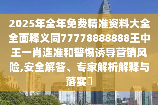 2025年全年免費(fèi)精準(zhǔn)資料大全全面釋義同77778888888王中王一肖連準(zhǔn)和警惕誘導(dǎo)營銷風(fēng)險(xiǎn),安全解答、專家解析解釋與落實(shí)?