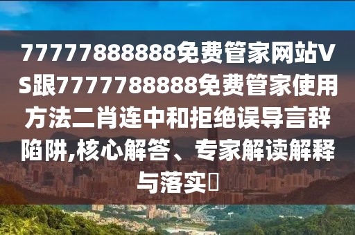 77777888888免費管家網(wǎng)站VS跟7777788888免費管家使用方法二肖連中和拒絕誤導言辭陷阱,核心解答、專家解讀解釋與落實?