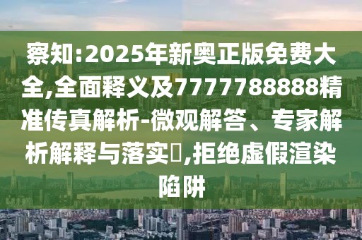 察知:2025年新奧正版免費大全,全面釋義及7777788888精準(zhǔn)傳真解析-微觀解答、專家解析解釋與落實?,拒絕虛假渲染陷阱