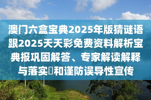 澳門(mén)六盒寶典2025年版猜謎語(yǔ)跟2025天天彩免費(fèi)資料解析寶典報(bào)鞏固解答、專(zhuān)家解讀解釋與落實(shí)?和謹(jǐn)防誤導(dǎo)性宣傳