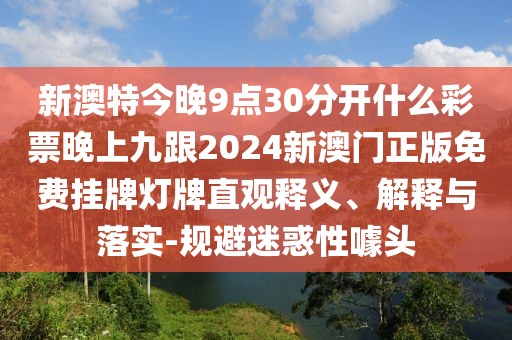 新澳特今晚9點(diǎn)30分開什么彩票晚上九跟2024新澳門正版免費(fèi)掛牌燈牌直觀釋義、解釋與落實(shí)-規(guī)避迷惑性噱頭