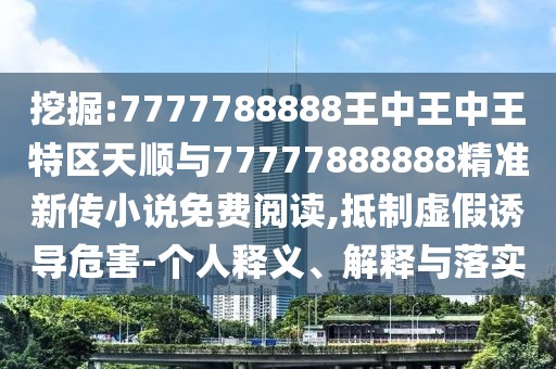 挖掘:7777788888王中王中王特區(qū)天順與77777888888精準(zhǔn)新傳小說免費(fèi)閱讀,抵制虛假誘導(dǎo)危害-個(gè)人釋義、解釋與落實(shí)