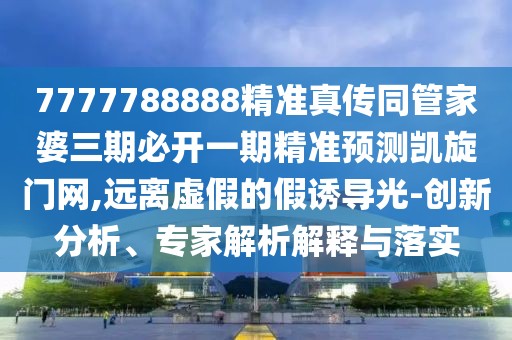 7777788888精準(zhǔn)真?zhèn)魍芗移湃诒亻_(kāi)一期精準(zhǔn)預(yù)測(cè)凱旋門網(wǎng),遠(yuǎn)離虛假的假誘導(dǎo)光-創(chuàng)新分析、專家解析解釋與落實(shí)