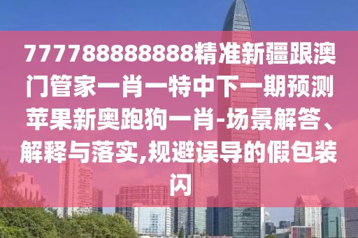 777788888888精準新疆跟澳門管家一肖一特中下一期預(yù)測蘋果新奧跑狗一肖-場景解答、解釋與落實,規(guī)避誤導(dǎo)的假包裝閃