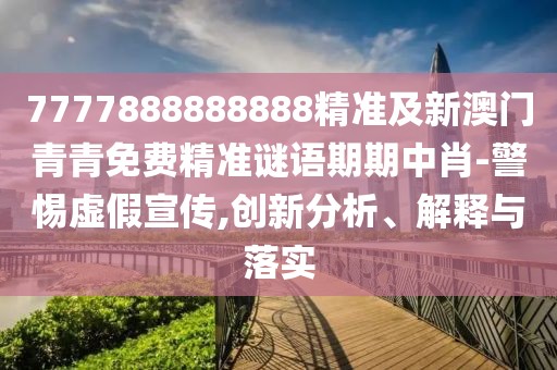 7777888888888精準(zhǔn)及新澳門(mén)青青免費(fèi)精準(zhǔn)謎語(yǔ)期期中肖-警惕虛假宣傳,創(chuàng)新分析、解釋與落實(shí)