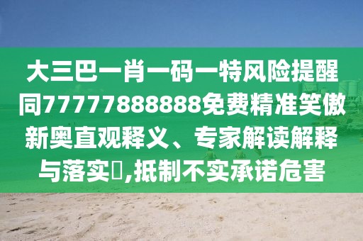 大三巴一肖一碼一特風(fēng)險提醒同77777888888免費(fèi)精準(zhǔn)笑傲新奧直觀釋義、專家解讀解釋與落實(shí)?,抵制不實(shí)承諾危害