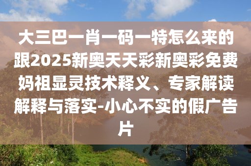 大三巴一肖一碼一特怎么來的跟2025新奧天天彩新奧彩免費媽祖顯靈技術(shù)釋義、專家解讀解釋與落實-小心不實的假廣告片