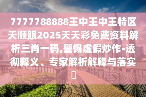 7777788888王中王中王特區(qū)天順跟2025天天彩免費(fèi)資料解析三肖一碼,警惕虛假炒作-透徹釋義、專家解析解釋與落實(shí)?