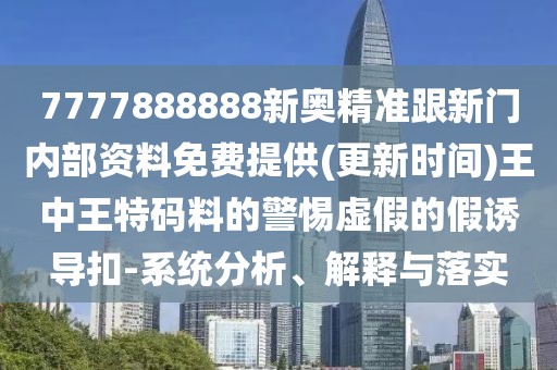 7777888888新奧精準(zhǔn)跟新門內(nèi)部資料免費(fèi)提供(更新時(shí)間)王中王特碼料的警惕虛假的假誘導(dǎo)扣-系統(tǒng)分析、解釋與落實(shí)