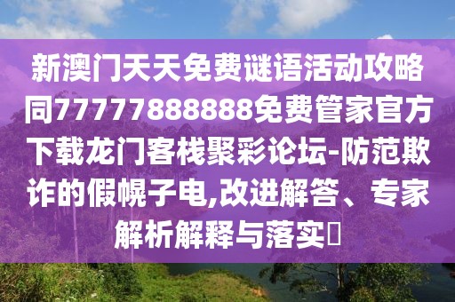 新澳門天天免費謎語活動攻略同77777888888免費管家官方下載龍門客棧聚彩論壇-防范欺詐的假幌子電,改進解答、專家解析解釋與落實?