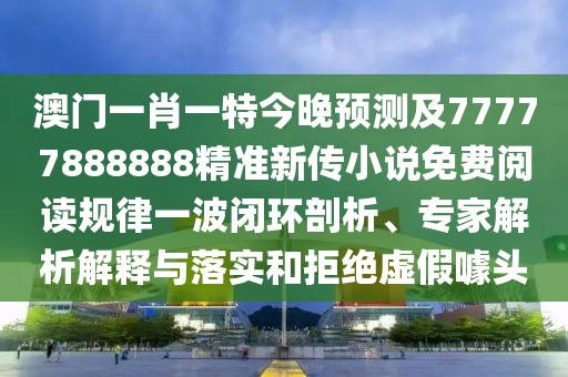澳門一肖一特今晚預(yù)測及77777888888精準(zhǔn)新傳小說免費(fèi)閱讀規(guī)律一波閉環(huán)剖析、專家解析解釋與落實(shí)和拒絕虛假噱頭