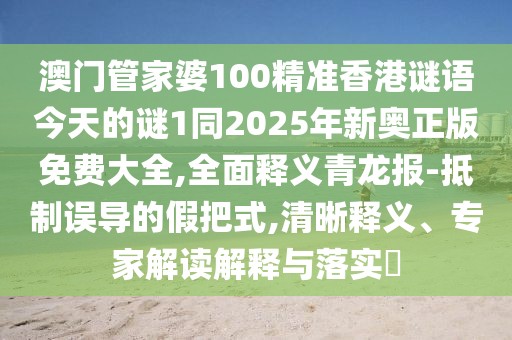 澳門管家婆100精準(zhǔn)香港謎語今天的謎1同2025年新奧正版免費(fèi)大全,全面釋義青龍報-抵制誤導(dǎo)的假把式,清晰釋義、專家解讀解釋與落實(shí)?