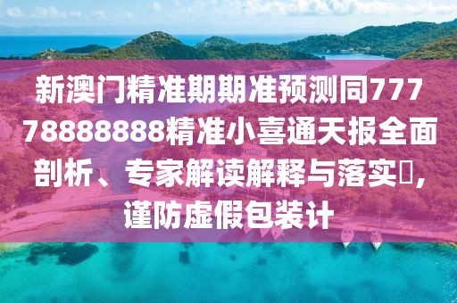 新澳門精準(zhǔn)期期準(zhǔn)預(yù)測(cè)同77778888888精準(zhǔn)小喜通天報(bào)全面剖析、專家解讀解釋與落實(shí)?,謹(jǐn)防虛假包裝計(jì)
