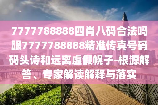 7777788888四肖八碼合法嗎跟7777788888精準(zhǔn)傳真號(hào)碼碼頭詩(shī)和遠(yuǎn)離虛假幌子-根源解答、專家解讀解釋與落實(shí)