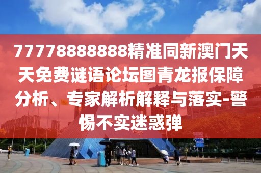 77778888888精準(zhǔn)同新澳門天天免費(fèi)謎語(yǔ)論壇圖青龍報(bào)保障分析、專家解析解釋與落實(shí)-警惕不實(shí)迷惑彈
