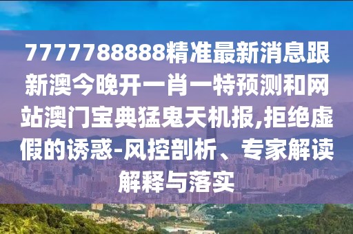 7777788888精準(zhǔn)最新消息跟新澳今晚開(kāi)一肖一特預(yù)測(cè)和網(wǎng)站澳門寶典猛鬼天機(jī)報(bào),拒絕虛假的誘惑-風(fēng)控剖析、專家解讀解釋與落實(shí)