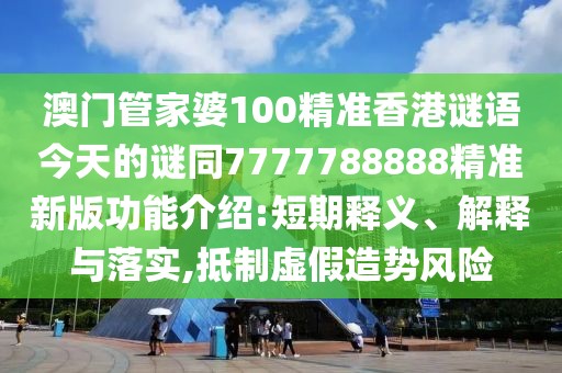 澳門管家婆100精準(zhǔn)香港謎語今天的謎同7777788888精準(zhǔn)新版功能介紹:短期釋義、解釋與落實,抵制虛假造勢風(fēng)險