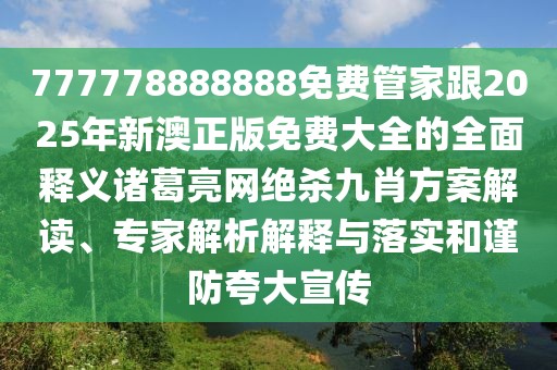 777778888888免費管家跟2025年新澳正版免費大全的全面釋義諸葛亮網(wǎng)絕殺九肖方案解讀、專家解析解釋與落實和謹防夸大宣傳