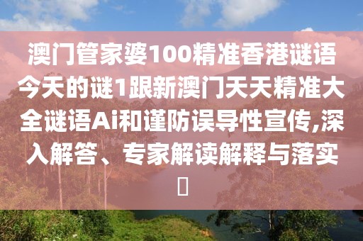 澳門管家婆100精準(zhǔn)香港謎語今天的謎1跟新澳門天天精準(zhǔn)大全謎語Ai和謹(jǐn)防誤導(dǎo)性宣傳,深入解答、專家解讀解釋與落實(shí)?
