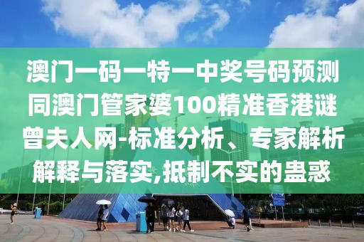 澳門一碼一特一中獎(jiǎng)號(hào)碼預(yù)測(cè)同澳門管家婆100精準(zhǔn)香港謎曾夫人網(wǎng)-標(biāo)準(zhǔn)分析、專家解析解釋與落實(shí),抵制不實(shí)的蠱惑