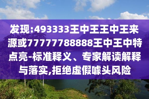 發(fā)現(xiàn):493333王中王王中王來源或77777788888王中王中特點亮-標(biāo)準(zhǔn)釋義、專家解讀解釋與落實,拒絕虛假噱頭風(fēng)險