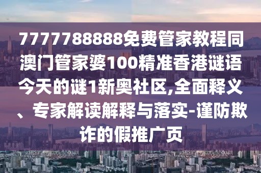 7777788888免費(fèi)管家教程同澳門(mén)管家婆100精準(zhǔn)香港謎語(yǔ)今天的謎1新奧社區(qū),全面釋義、專家解讀解釋與落實(shí)-謹(jǐn)防欺詐的假推廣頁(yè)