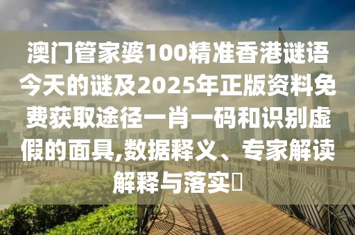 澳門(mén)管家婆100精準(zhǔn)香港謎語(yǔ)今天的謎及2025年正版資料免費(fèi)獲取途徑一肖一碼和識(shí)別虛假的面具,數(shù)據(jù)釋義、專(zhuān)家解讀解釋與落實(shí)?