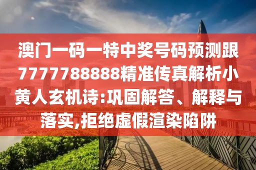 澳門一碼一特中獎號碼預(yù)測跟7777788888精準傳真解析小黃人玄機詩:鞏固解答、解釋與落實,拒絕虛假渲染陷阱