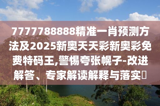 7777788888精準(zhǔn)一肖預(yù)測方法及2025新奧天天彩新奧彩免費(fèi)特碼王,警惕夸張幌子-改進(jìn)解答、專家解讀解釋與落實(shí)?