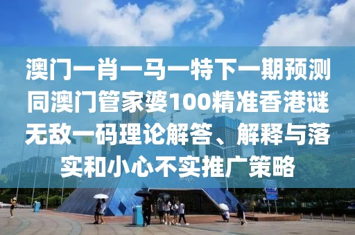 澳門一肖一馬一特下一期預(yù)測(cè)同澳門管家婆100精準(zhǔn)香港謎無(wú)敵一碼理論解答、解釋與落實(shí)和小心不實(shí)推廣策略