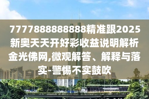 7777888888888精準跟2025新奧天天開好彩收益說明解析金光佛網(wǎng),微觀解答、解釋與落實-警惕不實鼓吹