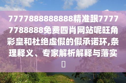 7777888888888精準跟77777788888免費四肖網(wǎng)站呢旺角彩皇和杜絕虛假的假承諾環(huán),條理釋義、專家解析解釋與落實?